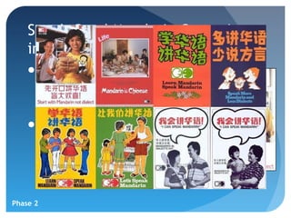 Speak Good Mandarin Campaign
    in 1979
    Make Mandarin the main language
     amongst the heterogeneous
     dialect-speaking Chinese
     community
    The use of dialects in local media
     is still largely banned, and films
     and videos in dialects are not
     allowed unless they are dubbed
     over in Mandarin.


Phase 2
 