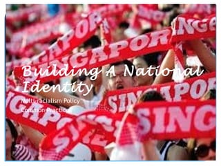 Building A National
Identity
Multi-racialism Policy
Common Practices
 