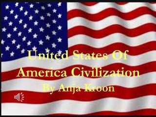 United States Of
America Civilization
    By Anja Kroon
 