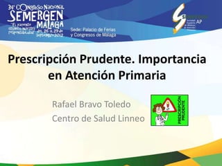 Prescripción Prudente. Importancia
       en Atención Primaria

       Rafael Bravo Toledo
       Centro de Salud Linneo
 