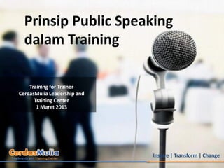 Prinsip Public Speaking
  dalam Training

    Training for Trainer
CerdasMulia Leadership and
      Training Center
       1 Maret 2013




                             Inspire | Transform | Change
 