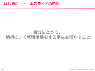 -2- Copyright © shake,Inc. All rights reserved.
はじめに・・・本スライドの目的
自分にとって、
納得のいく就職活動をする学生を増やすこと
 