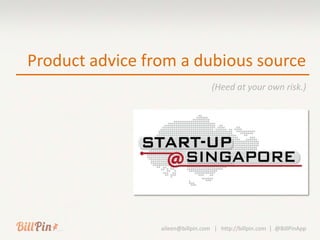 Product advice from a dubious source
                                   (Heed at your own risk.)




                 aileen@billpin.com | http://billpin.com | @BillPinApp
 