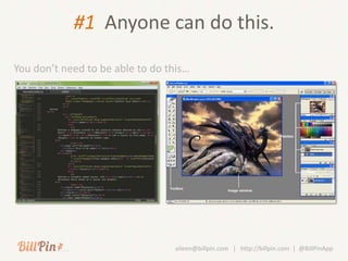 #1 Anyone can do this.

You don’t need to be able to do this…




                                 aileen@billpin.com | http://billpin.com | @BillPinApp
 