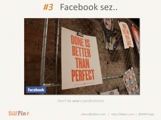 #3 Facebook sez..




   Don’t be anal a perfectionist.


                 aileen@billpin.com | http://billpin.com | @BillPinApp
 