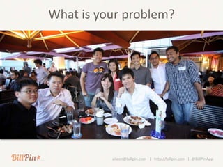 What is your problem?




          aileen@billpin.com | http://billpin.com | @BillPinApp
 