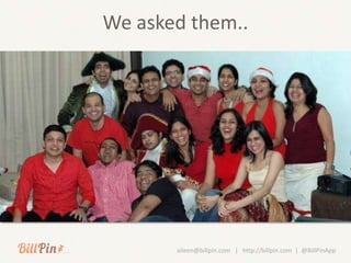 We asked them..




       aileen@billpin.com | http://billpin.com | @BillPinApp
 