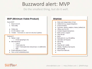 Buzzword alert: MVP
Do the smallest thing, but do it well.




                   aileen@billpin.com | http://billpin.com | @BillPinApp
 