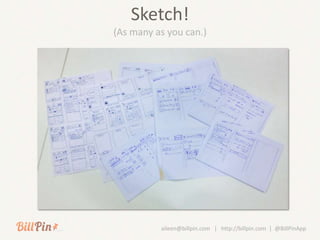 Sketch!
(As many as you can.)




          aileen@billpin.com | http://billpin.com | @BillPinApp
 