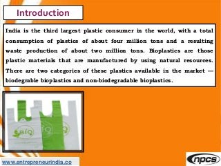 www.entrepreneurindia.co
Introduction
India is the third largest plastic consumer in the world, with a total
consumption o...