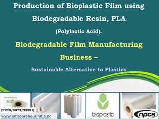 Production of Bioplastic Film using
Biodegradable Resin, PLA
(Polylactic Acid).
Biodegradable Film Manufacturing
Business –
Sustainable Alternative to Plastics
www.entrepreneurindia.co
[NPCS/5072/23391]
 