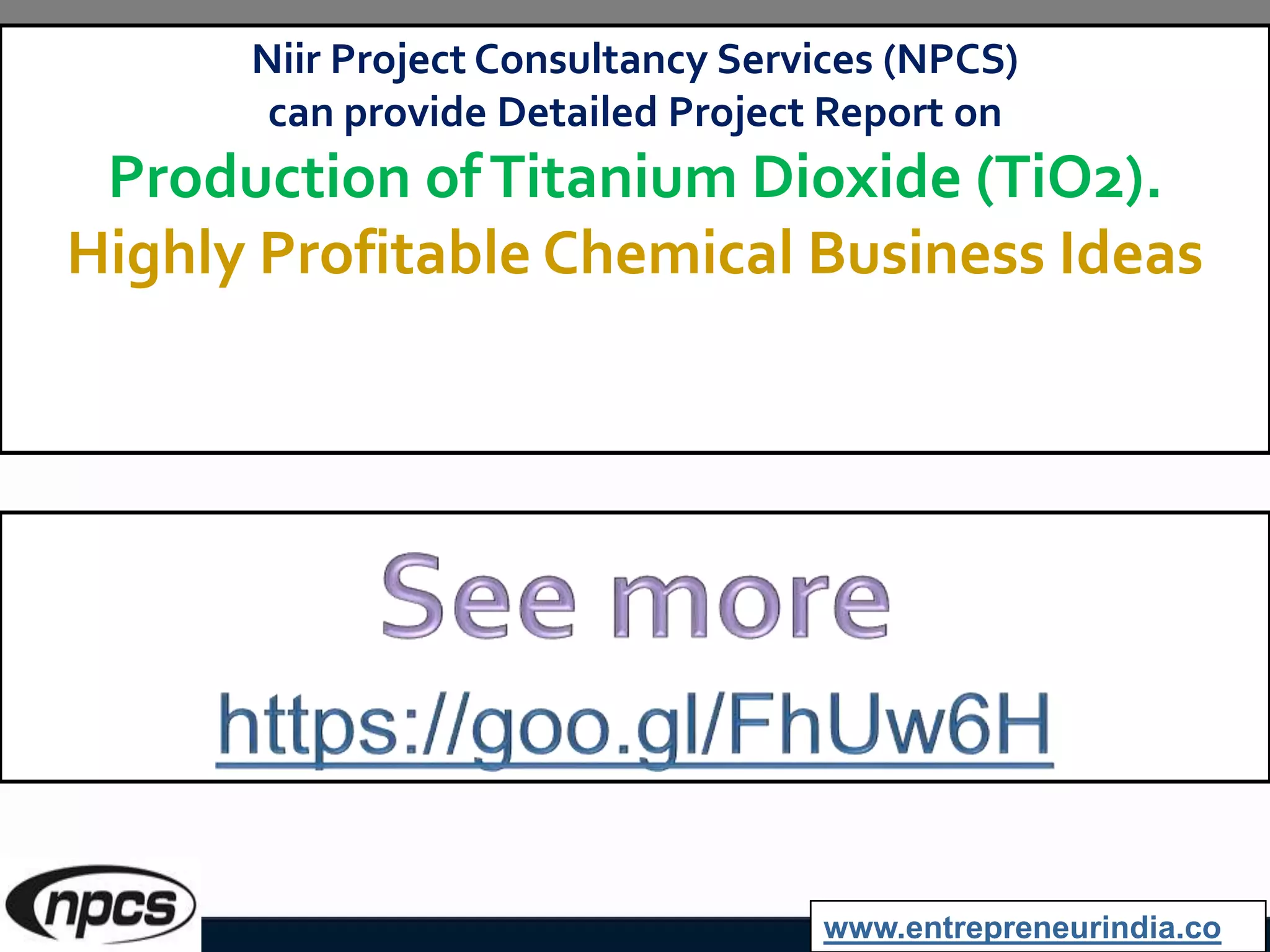 Niir Project Consultancy Services (NPCS)
can provide Detailed Project Report on
Production ofTitanium Dioxide (TiO2).
Highly Profitable Chemical Business Ideas
www.entrepreneurindia.co
 
