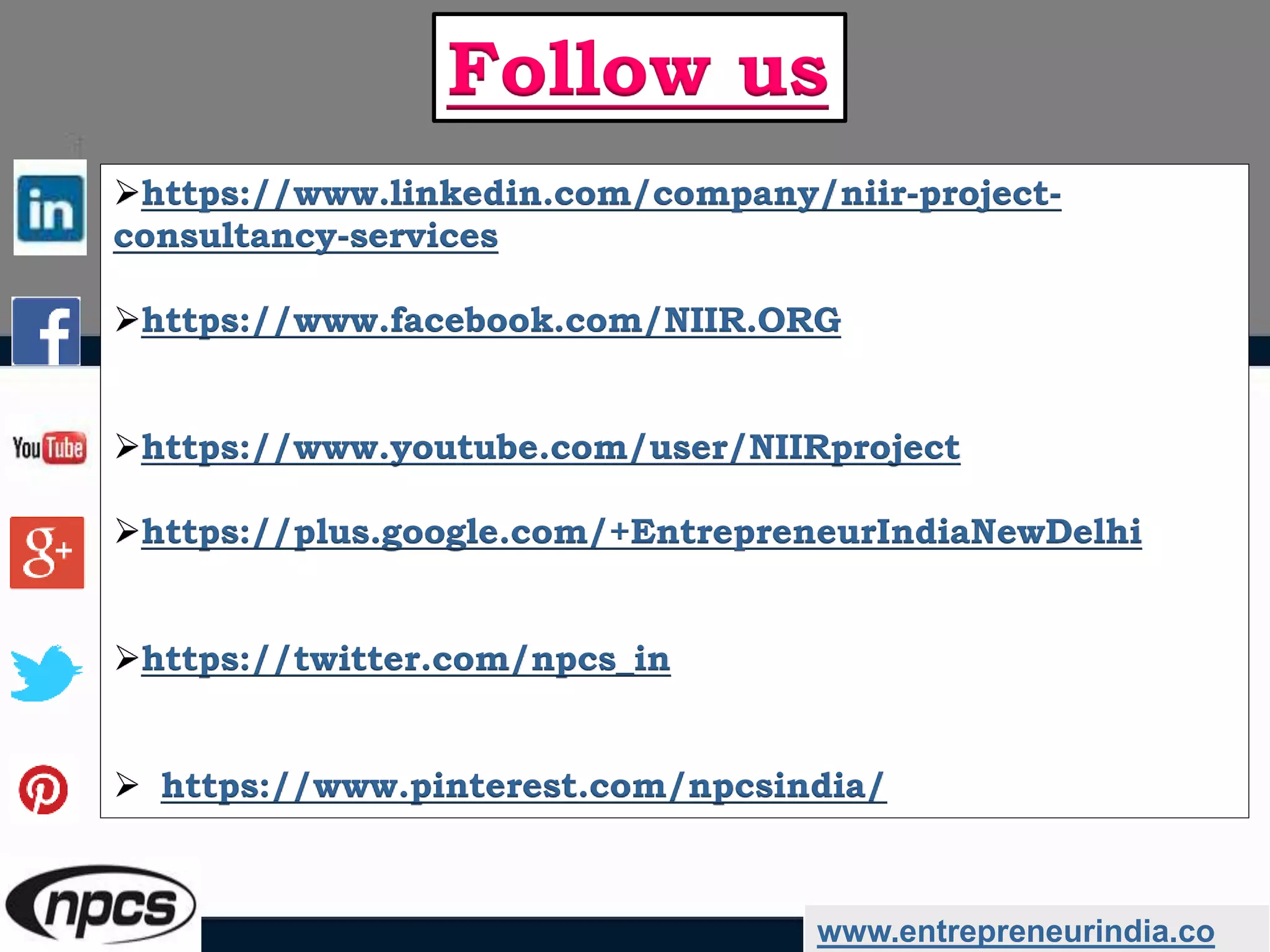 https://www.linkedin.com/company/niir-project-
consultancy-services
https://www.facebook.com/NIIR.ORG
https://www.youtube.com/user/NIIRproject
https://plus.google.com/+EntrepreneurIndiaNewDelhi
https://twitter.com/npcs_in
 https://www.pinterest.com/npcsindia/
www.entrepreneurindia.co
Follow us
 