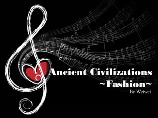 Ancient Civilizations
~Fashion~
By Weiwei
 