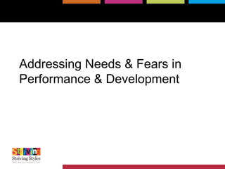 Addressing Needs & Fears in
Performance & Development
 