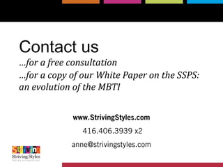 Contact us
…for a free consultation
…for a copy of our White Paper on the SSPS:
an evolution of the MBTI
www.StrivingStyles.com
416.406.3939 x2
anne@strivingstyles.com
 