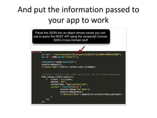 Finding the Code
• Javascript SDK
– Connects apps at the UI level (via your Browser)
– https://github.com/forcedotcom/Sale...