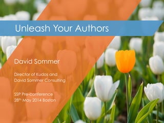 David Sommer
Director of Kudos and
David Sommer Consulting
SSP Pre-conference
28th May 2014 Boston
Unleash Your Authors
 