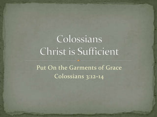 Put On the Garments of Grace 
Colossians 3:12-14 
 
