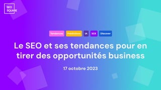 Le SEO et ses tendances pour en
tirer des opportunités business
17 octobre 2023
 