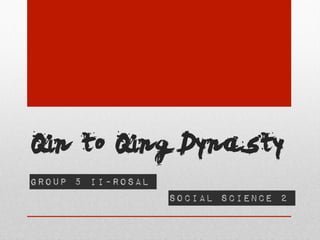 Qin to Qing Dynasty
Group 5 II-Rosal
                   Social Science 2
 