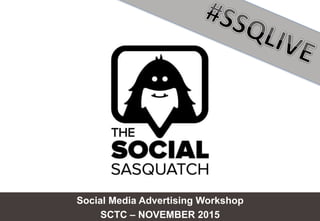Social Media Advertising Workshop
SCTC – NOVEMBER 2015
 