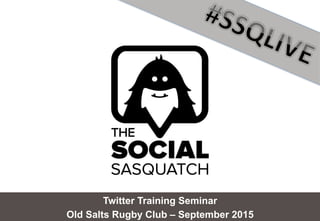 Twitter Training Seminar
Old Salts Rugby Club – September 2015
 