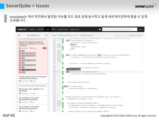 Copyright(C) 2014-2018 CURVC Corp. All rights reserved
SonarQube는 여러 위치에서 발견된 이슈를 코드 경로 상에 표시하고 쉽게 네비게이션하여 찾을 수 있게
도와줍니다.
SonarQube > Issues
 