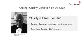 Another Quality Definition by Dr. Juran
“Quality is Fitness for Use”
• Product Features that meet customer needs
• Free from Product Deficiencies
 