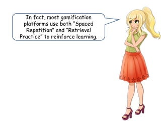 In fact, most gamification
platforms use both “Spaced
Repetition” and “Retrieval
Practice” to reinforce learning.
 