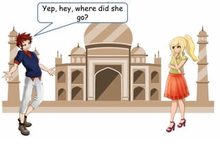 Yep, hey, where did she
go?
 