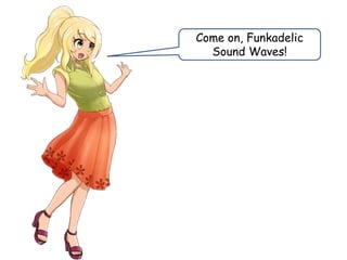 Come on, Funkadelic
Sound Waves!
 