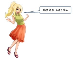 That is so…not a clue.
 