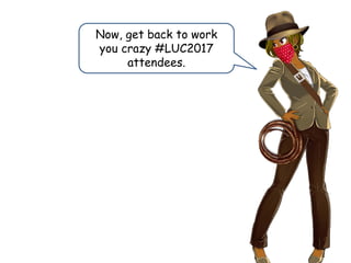 Now, get back to work
you crazy #LUC2017
attendees.
 