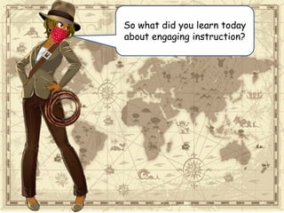 So what did you learn today
about engaging instruction?
 