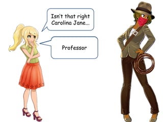 Isn’t that right
Carolina Jane...
Or should I
say…
Professor
 