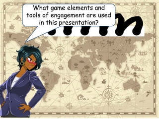 What game elements and
tools of engagement are used
in this presentation?
 