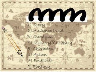 1) Story
2) Audience Input
3) Questions
4) Mystery/Curiosity
5) Characters
6) Action
7) Feedback
8) Fantasy
 