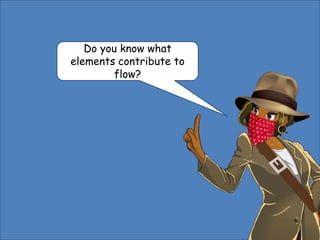 Do you know what
elements contribute to
flow?
 