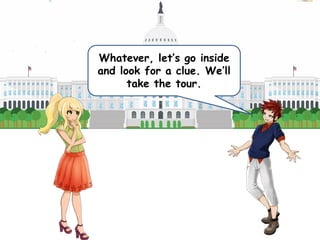 Whatever, let’s go inside
and look for a clue. We’ll
take the tour.
 