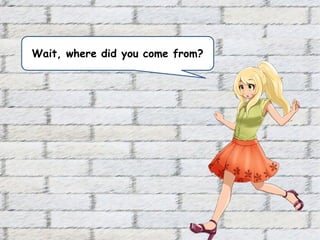 Wait, where did you come from?
 