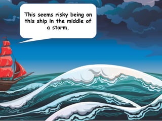 This seems risky being on
this ship in the middle of
a storm.
 