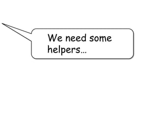 We need some
helpers…
 