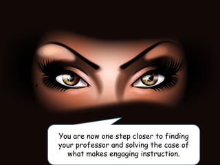You are now one step closer to finding
your professor and solving the case of
what makes engaging instruction.
 
