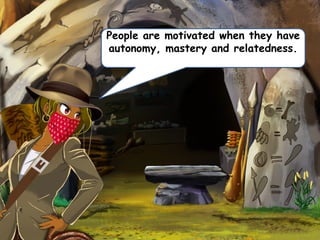 People are motivated when they have
autonomy, mastery and relatedness.
 