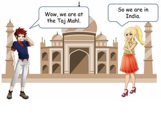 Wow, we are at
the Taj Mahl.
So we are in
India.
 