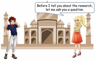 Before I tell you about the research,
let me ask you a question.
 