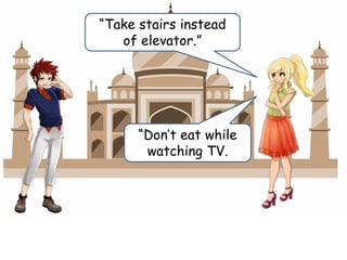 “Take stairs instead
of elevator.”
“Don’t eat while
watching TV.
 