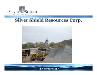 Silver Shield Resources Corp.
TSX Venture: SSR
 
