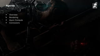 ▶ Overview
▶ Rendering
▶ Async Compute
▶ Conclusions
Agenda
 